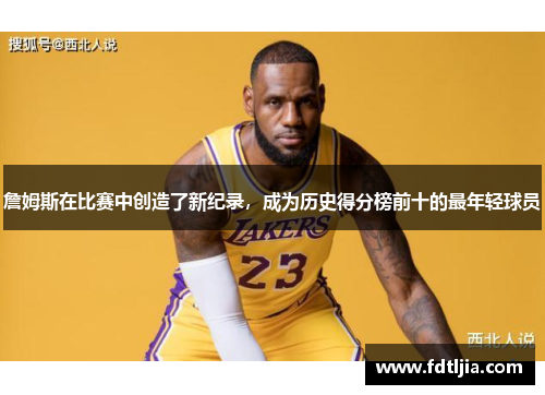 詹姆斯在比赛中创造了新纪录，成为历史得分榜前十的最年轻球员