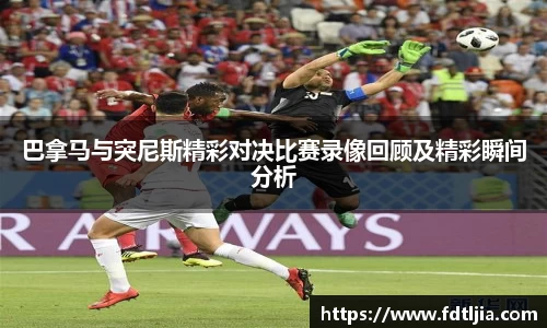 悟空体育巴拿马与突尼斯精彩对决比赛录像回顾及精彩瞬间分析