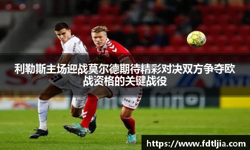 悟空体育利勒斯主场迎战莫尔德期待精彩对决双方争夺欧战资格的关键战役