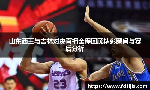 悟空体育山东西王与吉林对决直播全程回顾精彩瞬间与赛后分析
